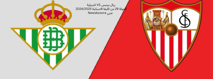 ريال بيتيس VS اشبيلية الجولة 29 من الليغا الاسبانية 20242025 Newskooora عربي