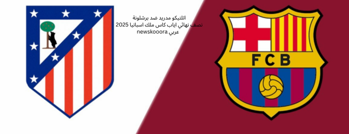 اتلتيكو مدريد ضد برشلونة نصف نهائي اياب كاس ملك اسبانيا 2025 newskooora عربي