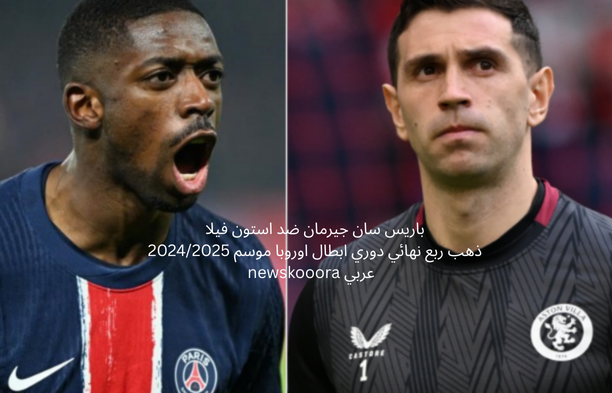 باريس سان جيرمان ضد استون فيلا ذهب ربع نهائي دوري ابطال اوروبا موسم 20242025 newskooora عربي