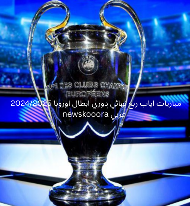 مباريات اياب ربع نهائي دوري ابطال اوروبا 20242025 newskooora عربي