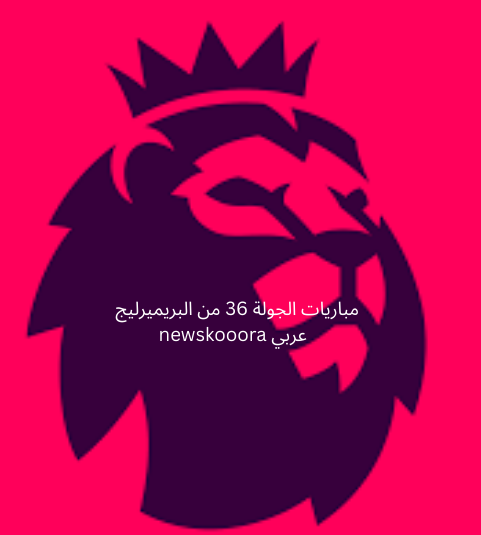 premier league round 36 newskooora